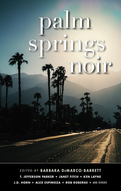 Palm Springs Noir, T.Jefferson Parker, Tod Goldberg, Janet Fitch, J.D.Horn, Eric Beetner, Rob Roberge, Michael Craft, Rob Bowman, Alex Espinoza, Chris J. Bahnsen, Eduardo Santiago, Kelly Shire, Ken Layne