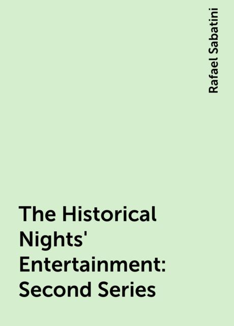 The Historical Nights' Entertainment: Second Series, Rafael Sabatini