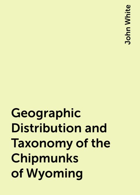 Geographic Distribution and Taxonomy of the Chipmunks of Wyoming, John White