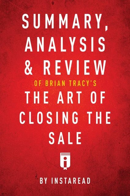 Summary, Analysis & Review of Brian Tracy’s The Art of Closing the Sale by Instaread, Instaread