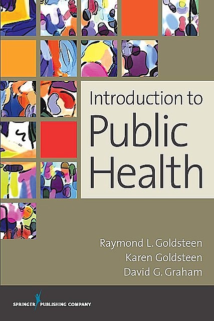 Introduction to Public Health, James Graham, David Graham, DrPH, MPH, FACPM, Karen Goldsteen, Raymond L. Goldsteen