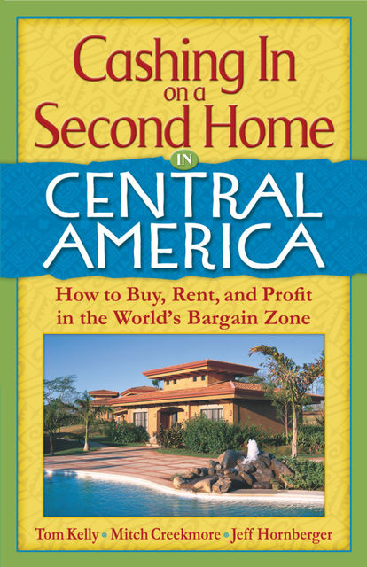 Cashing In On a Second Home in Central America: How to Buy, Rent and Profit in the World's Bargain Zone, Tom Kelly, Jeff, Mitch Creekmore