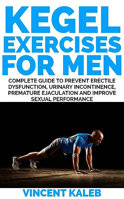 KEGEL EXERCISE FOR MEN: Complete Guide to Prevent Erectile Dysfunction, Urinary incontinence, Premature Ejaculation and Improve Sexual Performance, Vincent Kaleb