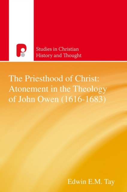 Priesthood of Christ: The Atonement in the Theology of John Owen (1616–1683), EdwinE.M. Tay