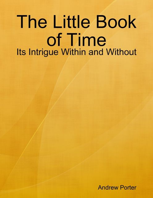The Little Book of Time: Its Intrigue Within and Without, Andrew Porter