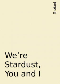 We’re Stardust, You and I, Trisdani