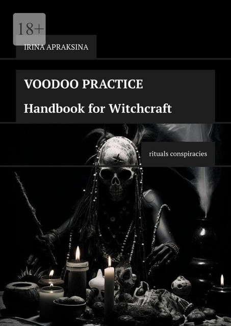 Voodoo Practice. Handbook for Witchcraft. Rituals Conspiracies, Irina Apraksina