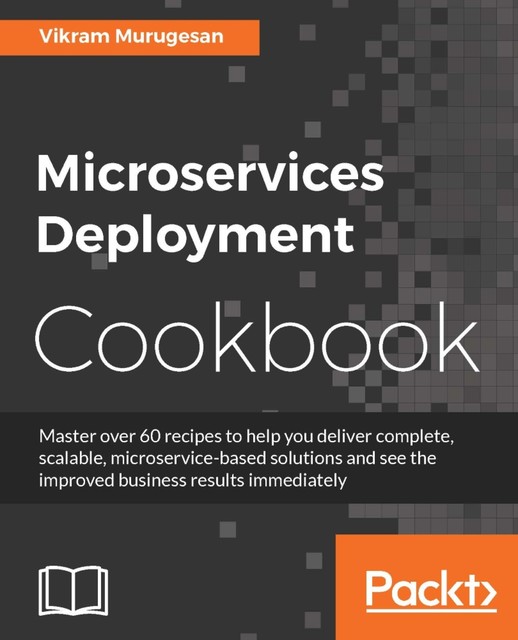 Microservices Deployment Cookbook, Vikram Murugesan