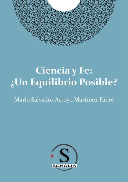 Ciencia y fe: ¿Un equilibrio posible, Mario Salvador Arroyo Martínez Fabre