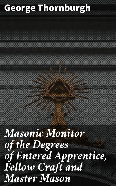 Masonic Monitor of the Degrees of Entered Apprentice, Fellow Craft and Master Mason, George Thornburgh