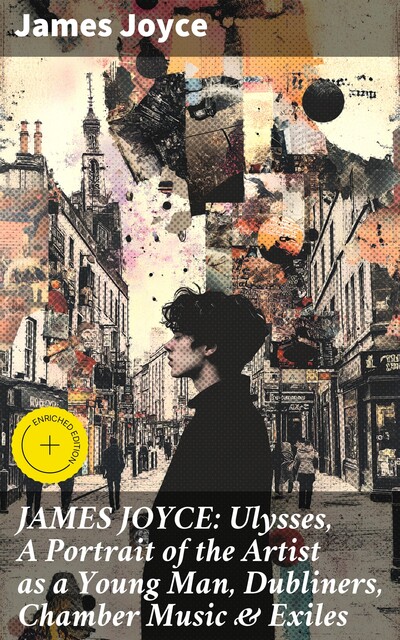 JAMES JOYCE Premium Collection: Ulysses, A Portrait of the Artist as a Young Man, Dubliners, Chamber Music & Exiles, James Joyce