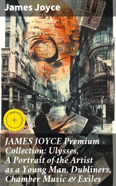 JAMES JOYCE Premium Collection: Ulysses, A Portrait of the Artist as a Young Man, Dubliners, Chamber Music & Exiles, James Joyce