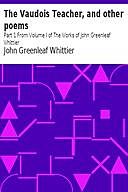 Narrative and Legendary Poems: the Vaudois Teacher and Others / From Volume I., the Works of Whittier, John Greenleaf Whittier