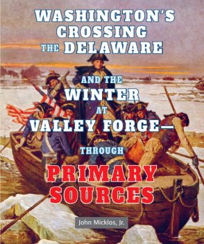 Washington's Crossing the Delaware and the Winter at Valley Forge—Through Primary Sources, J.R., John Micklos