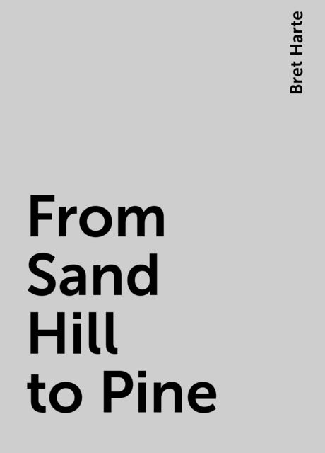 From Sand Hill to Pine, Bret Harte