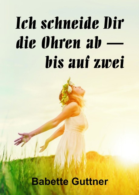 Ich schneide dir die Ohren ab – bis auf zwei, Babette Guttner