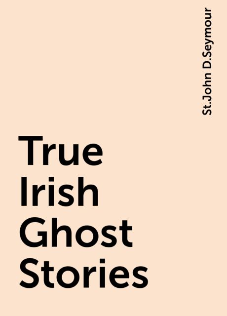 True Irish Ghost Stories, St.John D.Seymour