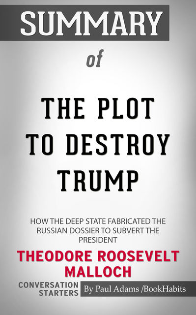 Summary of The Plot to Destroy Trump: How the Deep State Fabricated the Russian Dossier to Subvert the President, Paul Adams