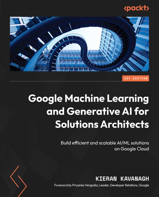 Google Machine Learning and Generative AI for Solutions Architects, Kieran Kavanagh