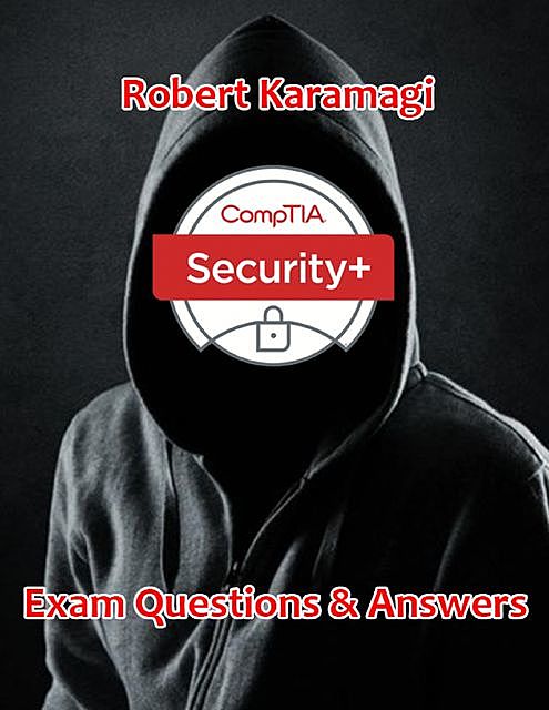 Comptia Security+: Exam Questions & Answers, Robert Karamagi