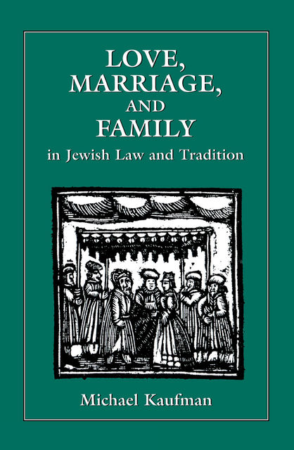 Love, Marriage, and Family in Jewish Law and Tradition, Michael Kaufman