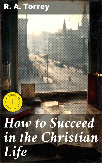 How to Succeed in the Christian Life, R.A.Torrey