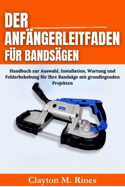 Der Anfängerleitfaden für Bandsägen, Clayton M. Rines