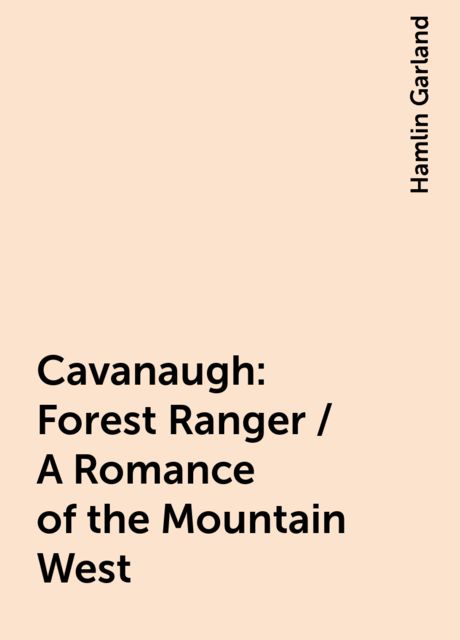 Cavanaugh: Forest Ranger / A Romance of the Mountain West, Hamlin Garland