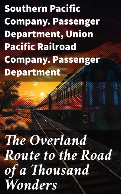 The Overland Route to the Road of a Thousand Wonders, Southern Pacific Company. Passenger Department, Union Pacific Railroad Company. Passenger Department