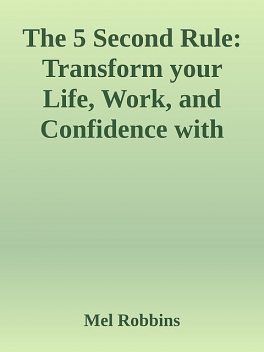 The 5 Second Rule: Transform your Life, Work, and Confidence with Everyday Courage.epub, Mel Robbins