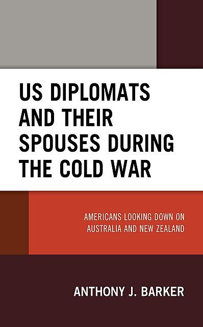 US Diplomats and Their Spouses during the Cold War, Anthony J. Barker