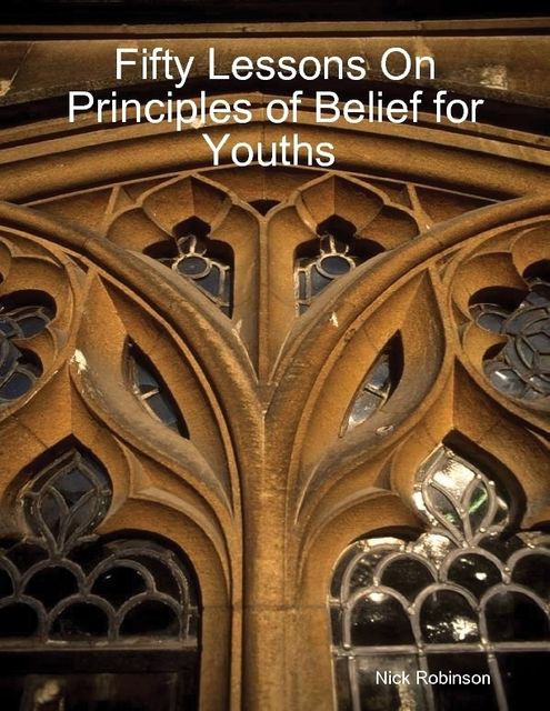 Fifty Lessons On Principles of Belief for Youths, Nick Robinson