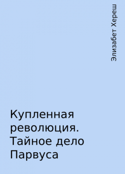 Купленная революция. Тайное дело Парвуса, Элизабет Хереш