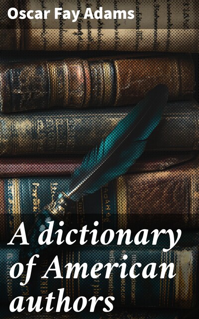 A dictionary of American authors, Oscar Fay Adams