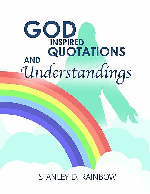 God Inspired Quotations and Understandings, Stanley D. Rainbow