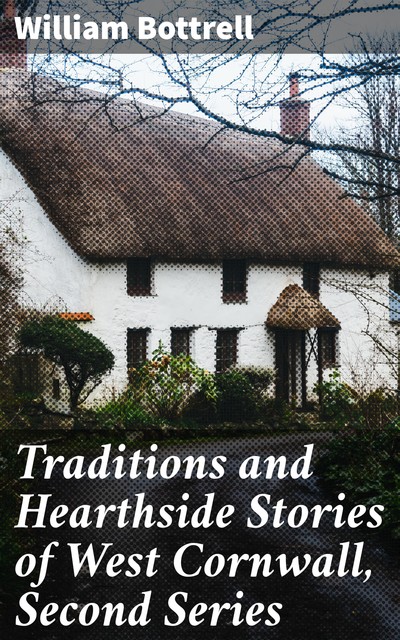 Traditions and Hearthside Stories of West Cornwall, Second Series, William Bottrell