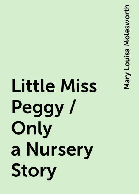 Little Miss Peggy / Only a Nursery Story, Mary Louisa Molesworth