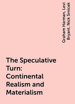 The Speculative Turn: Continental Realism and Materialism, Graham Harman, Nick Srnicek, Levi Bryant