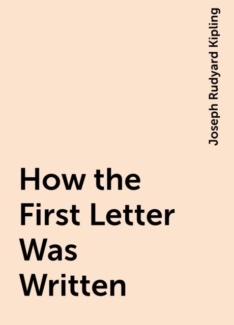 How the First Letter Was Written, Joseph Rudyard Kipling