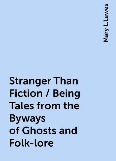 Stranger Than Fiction / Being Tales from the Byways of Ghosts and Folk-lore, Mary L.Lewes