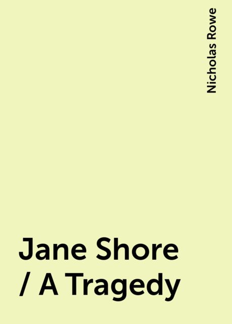 Jane Shore / A Tragedy, Nicholas Rowe