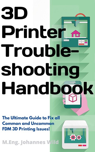 3D Printer Troubleshooting Handbook, M. Eng. Johannes Wild