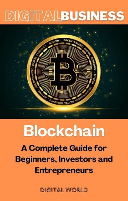Blockchain – A Complete Guide for Beginners, Investors and Entrepreneurs, Digital World