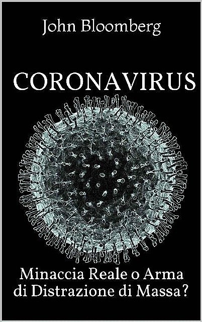 Coronavirus: Minaccia Reale o Arma di Distrazione di Massa? (Italian Edition), John Bloomberg