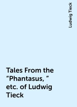 Tales From the “Phantasus,” etc. of Ludwig Tieck, Ludwig Tieck