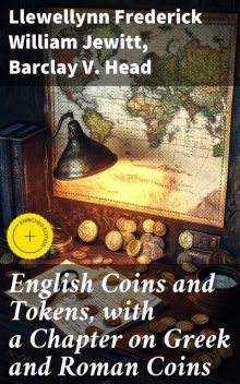 English Coins and Tokens, with a Chapter on Greek and Roman Coins, Barclay V. Head, Llewellynn Frederick William Jewitt