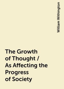 The Growth of Thought / As Affecting the Progress of Society, William Withington