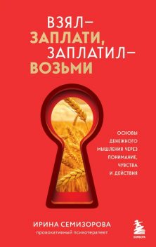 Взял – заплати, заплатил – возьми. Основы денежного мышления через понимание, чувства и действия, Ирина Семизорова