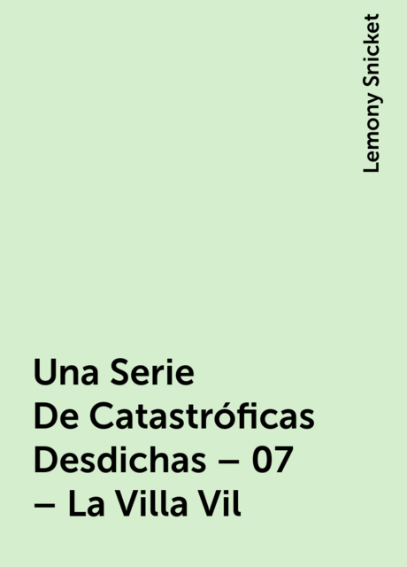 Una Serie De Catastróficas Desdichas – 07 – La Villa Vil, Lemony Snicket
