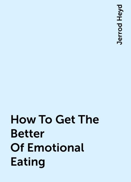 How To Get The Better Of Emotional Eating, Jerrod Heyd